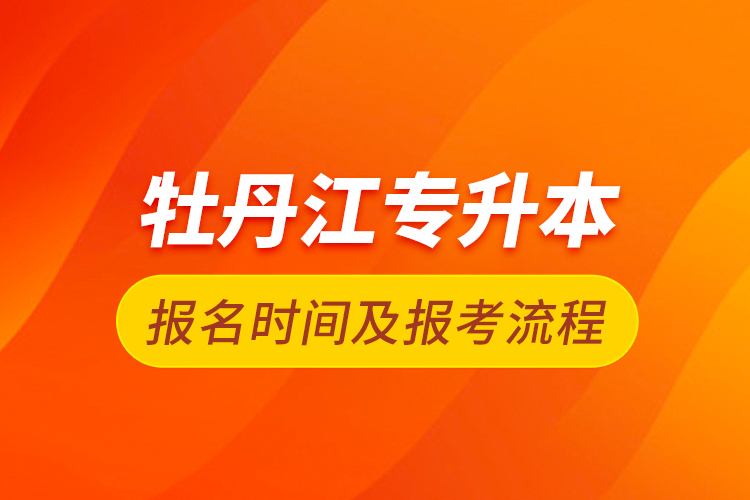 牡丹江专升本报名时间及报考流程