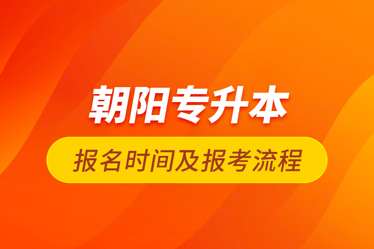 朝阳专升本报名时间及报考流程