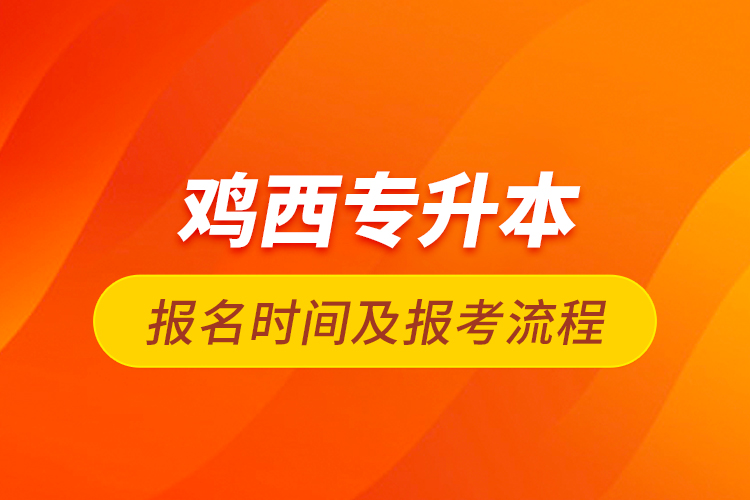 鸡西专升本报名时间及报考流程