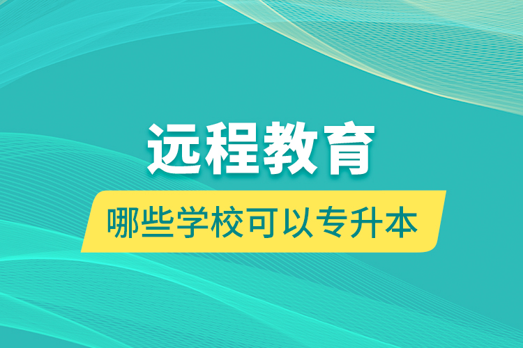 远程教育哪些学校可以专升本