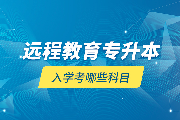 远程教育专升本入学考哪些科目