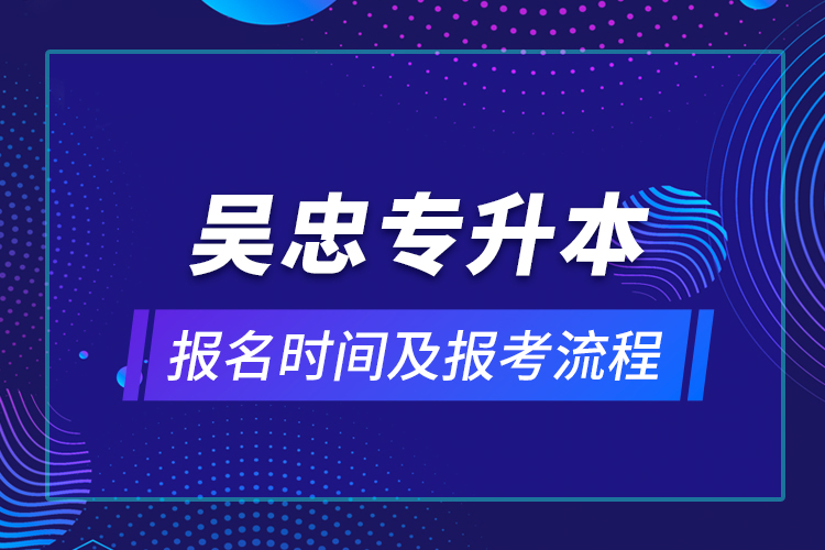 吴忠专升本报名时间及报考流程