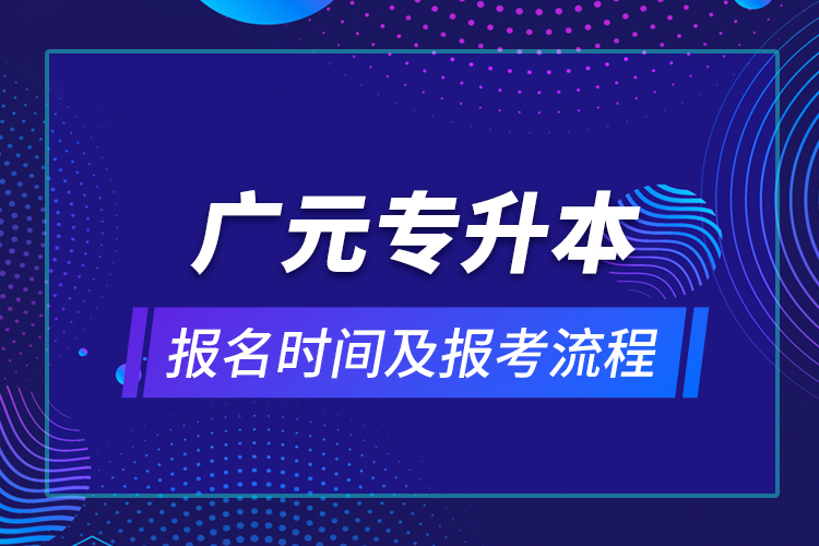 广元专升本报名时间及报考流程