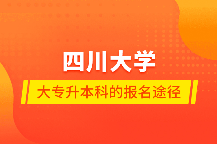 四川大学大专升本科的报名途径