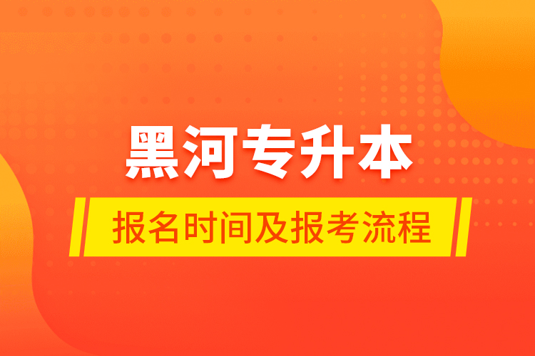 黑河专升本报名时间及报考流程