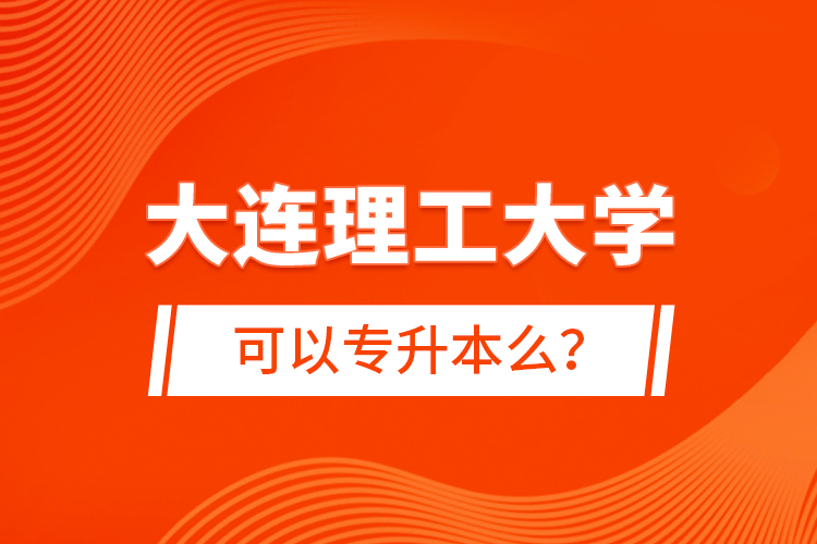 大连理工大学可以专升本么？