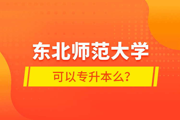 东北师范大学可以专升本么？