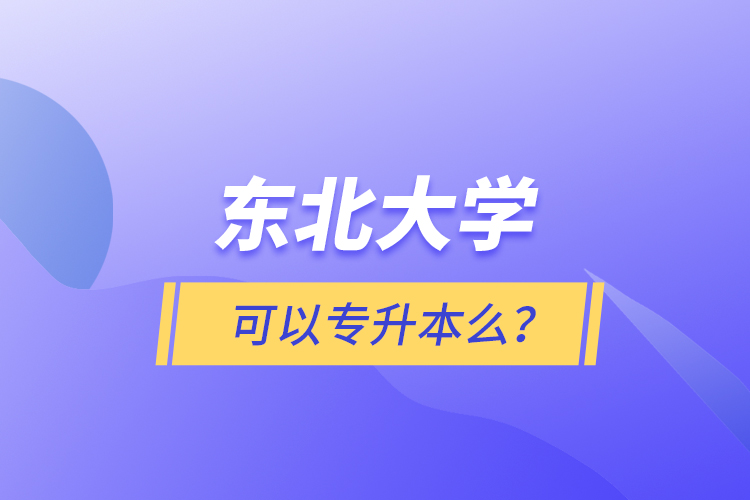 东北大学可以专升本么？