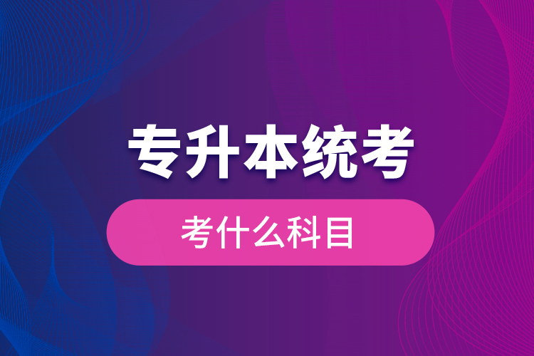 专升本统考考什么科目