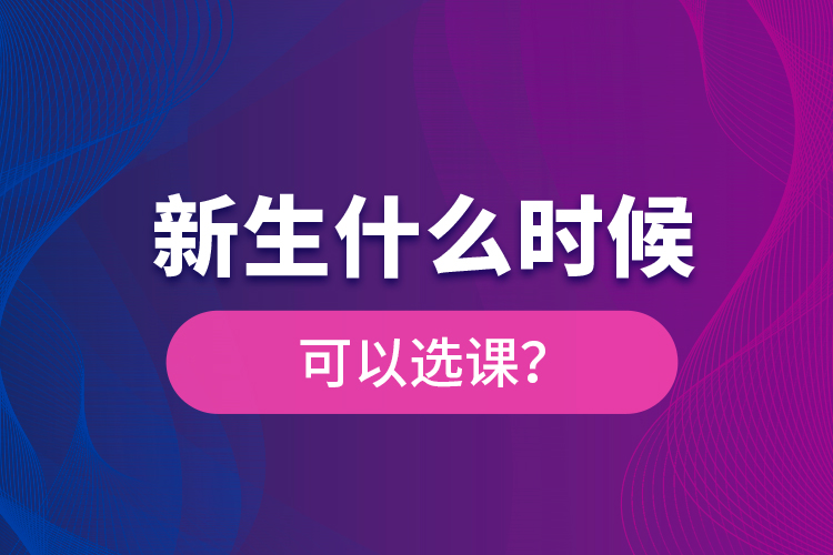 新生什么时候可以选课？
