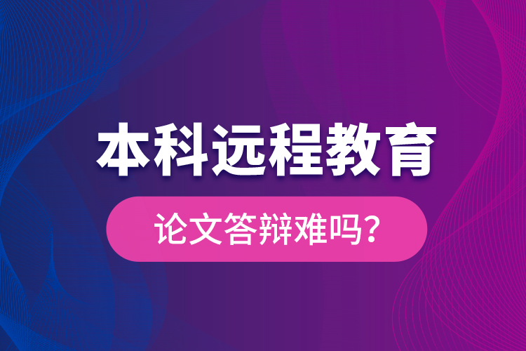 本科远程教育论文答辩难吗？