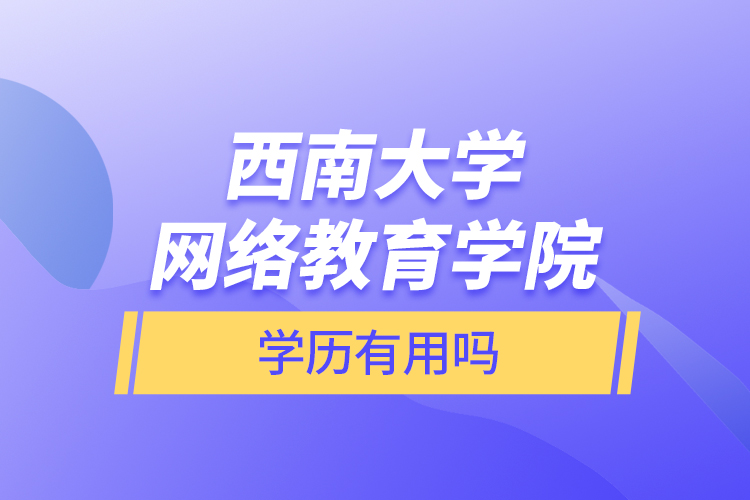 西南大学网络教育学院学历有用吗