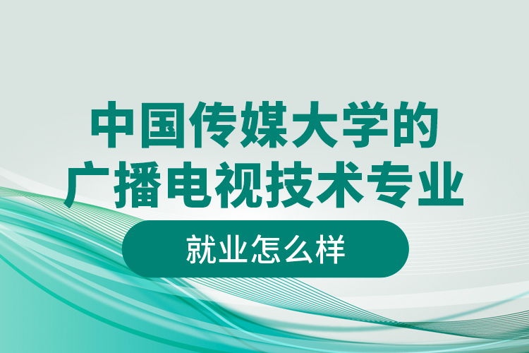 中国传媒大学的广播电视技术专业就业怎么样