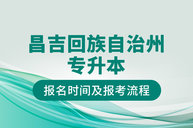 昌吉回族自治州专升本报名时间及报考流程