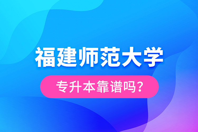 福建师范大学专升本靠谱吗？