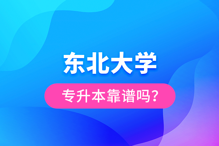 东北大学专升本靠谱吗？