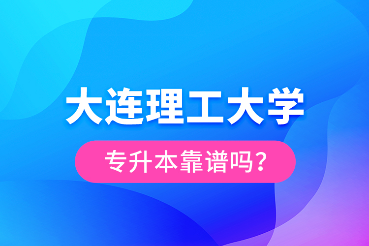 大连理工大学专升本靠谱吗？