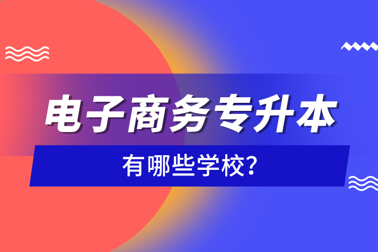 电子商务专升本有哪些学校？