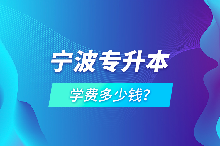 宁波专升本学费多少钱？