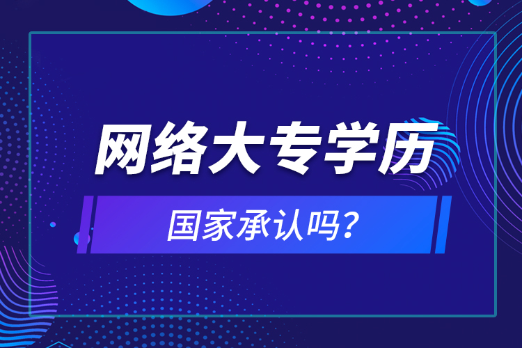 网络大专学历国家承认吗？