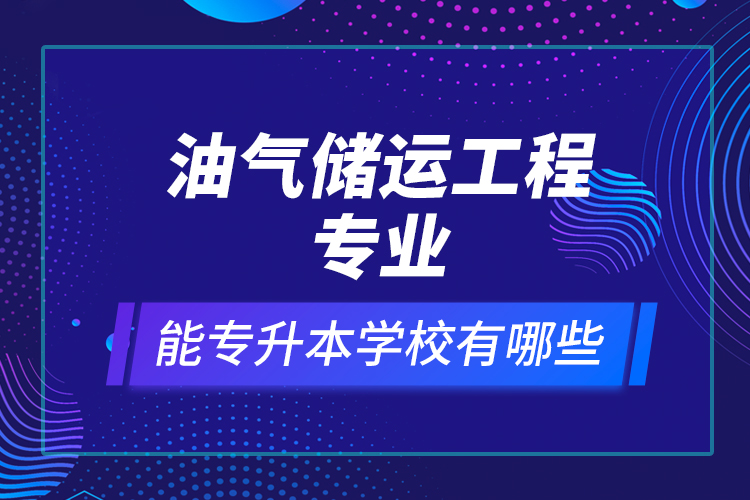 油气储运工程专业能专升本学校有哪些