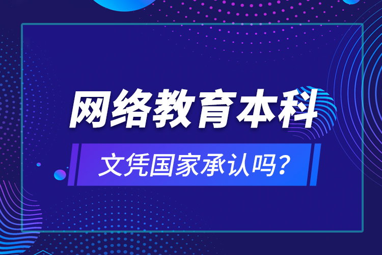 网络教育本科文凭国家承认吗？