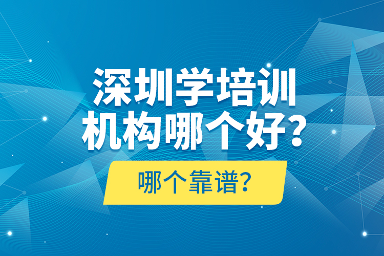 深圳学培训机构哪个好？哪个靠谱？