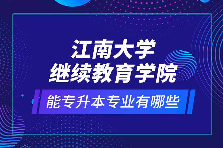 江南大学继续教育学院能专升本专业有哪些