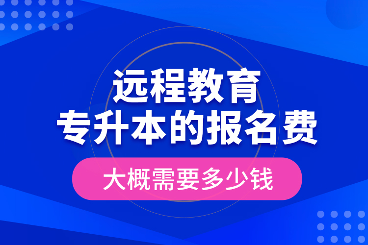 远程教育专升本的报名费大概需要多少钱