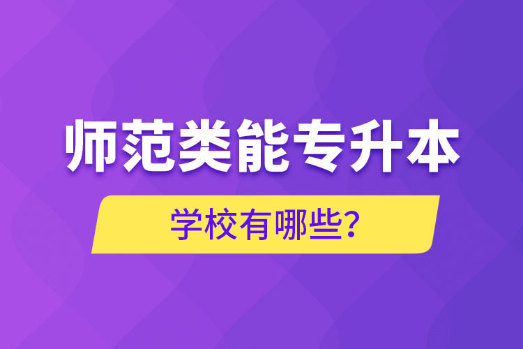 师范类能专升本学校有哪些？