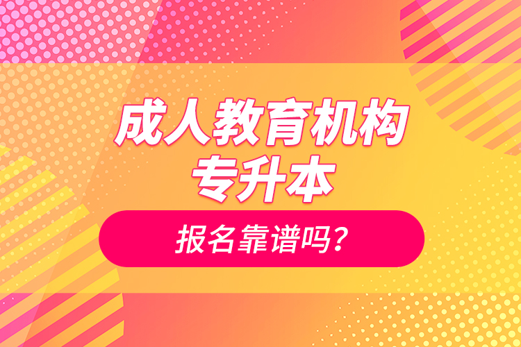 成人教育机构专升本报名靠谱吗？