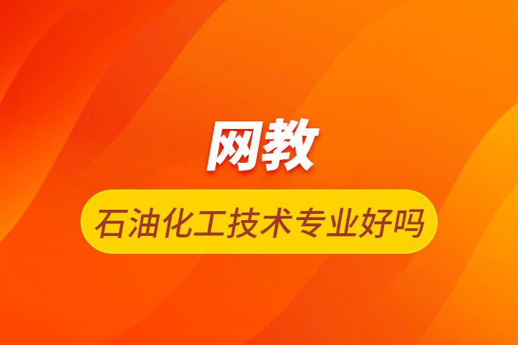 网教石油化工技术专业好吗