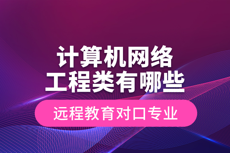 计算机网络工程类有哪些远程教育对口专业