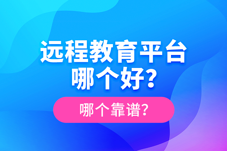 远程教育平台哪个好？哪个靠谱？