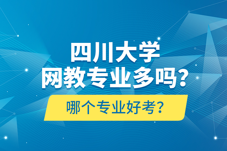 四川大学网教专业多吗？哪个专业好考？