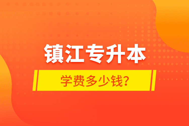 镇江专升本学费多少钱？