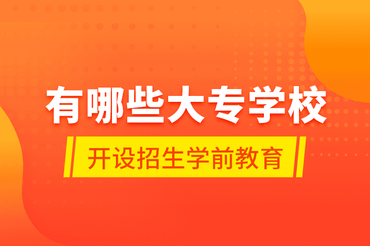 有哪些大专学校开设招生学前教育