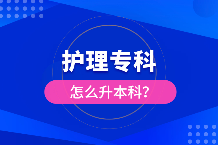 ​护理专科怎么升本科？