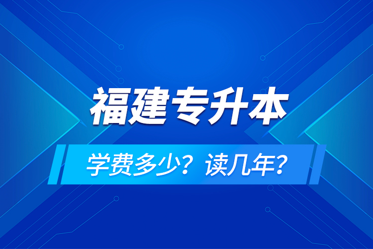 福建专升本学费多少？读几年？