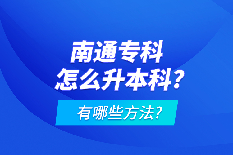 南通专科怎么升本科?有哪些方法?