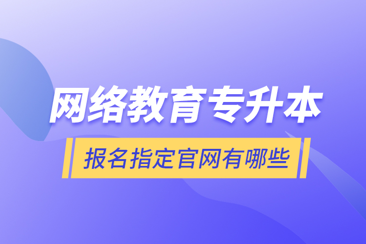 网络教育专升本报名指定官网有哪些