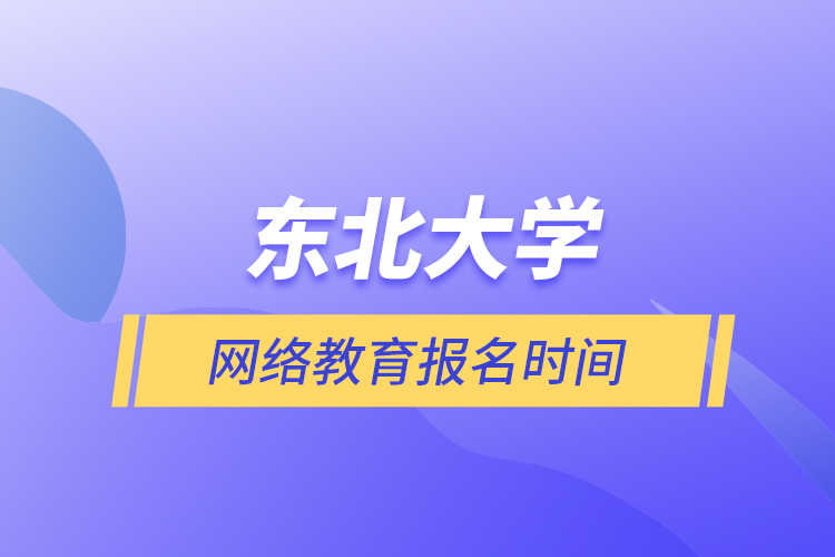 东北大学网络教育报名时间