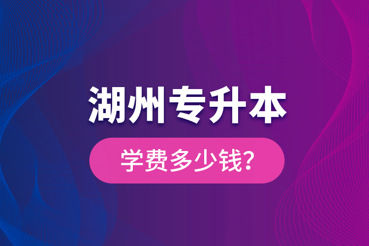 湖州专升本学费多少钱？