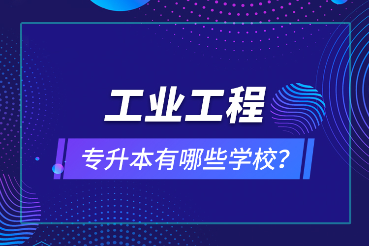 工业工程专升本有哪些学校？