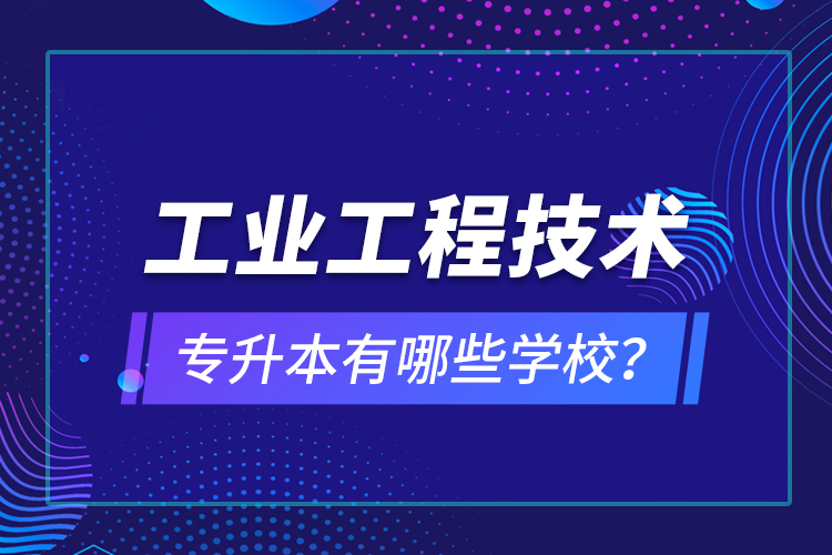 工业工程技术专升本有哪些学校？