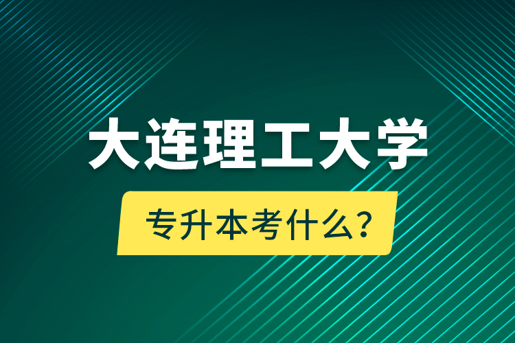 大连理工大学专升本考什么？