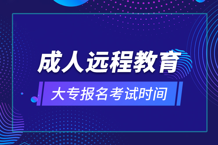 成人远程教育大专报名考试时间