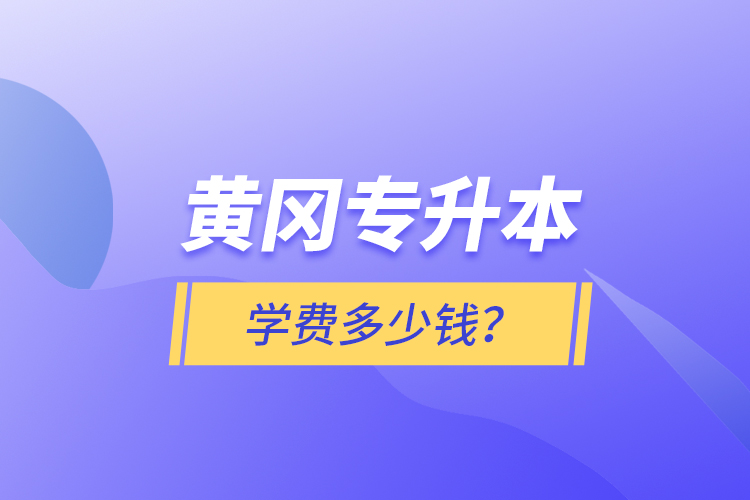 黄冈专升本学费多少钱？