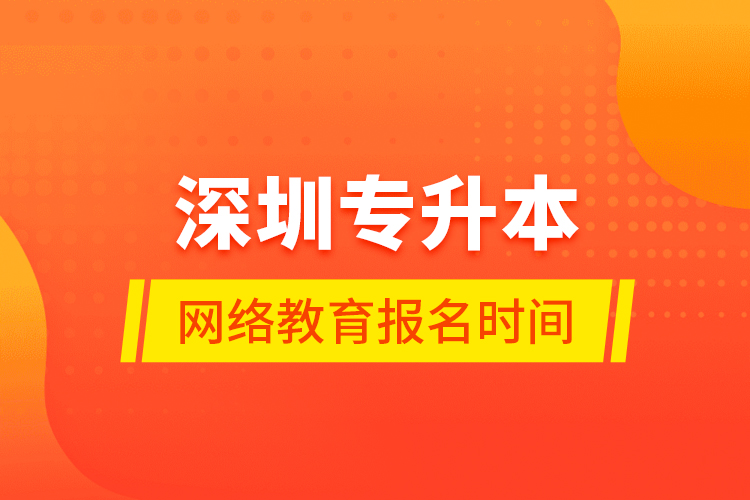 深圳专升本网络教育报名时间