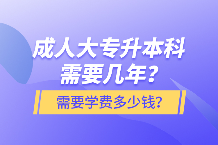 成人大专升本科需要几年？需要学费多少钱？